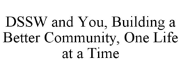 DSSW AND YOU, BUILDING A BETTER COMMUNITY, ONE LIFE AT A TIME trademark