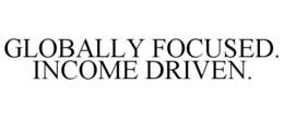 GLOBALLY FOCUSED. INCOME DRIVEN. trademark