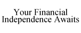 YOUR FINANCIAL INDEPENDENCE AWAITS trademark