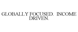 GLOBALLY FOCUSED. INCOME DRIVEN. trademark