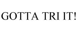 GOTTA TRI IT! trademark