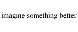 IMAGINE SOMETHING BETTER trademark