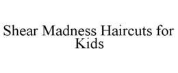 SHEAR MADNESS HAIRCUTS FOR KIDS trademark
