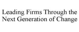 LEADING FIRMS THROUGH THE NEXT GENERATION OF CHANGE trademark