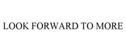LOOK FORWARD TO MORE trademark