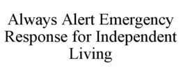 ALWAYS ALERT EMERGENCY RESPONSE FOR INDEPENDENT LIVING trademark
