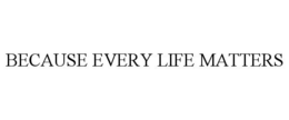 BECAUSE EVERY LIFE MATTERS trademark