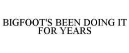 BIGFOOT'S BEEN DOING IT FOR YEARS trademark