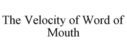 THE VELOCITY OF WORD OF MOUTH trademark