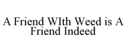 A FRIEND WITH WEED IS A FRIEND INDEED trademark