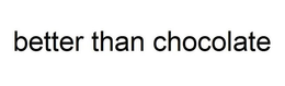 BETTER THAN CHOCOLATE trademark