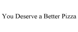 YOU DESERVE A BETTER PIZZA trademark