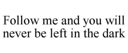 FOLLOW ME AND YOU WILL NEVER BE LEFT IN THE DARK trademark