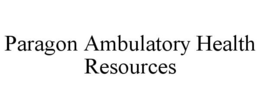 PARAGON AMBULATORY HEALTH RESOURCES trademark