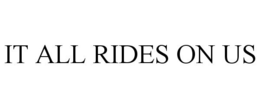 IT ALL RIDES ON US trademark