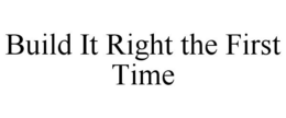 BUILD IT RIGHT THE FIRST TIME trademark
