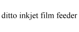 DITTO INKJET FILM FEEDER trademark