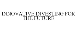 INNOVATIVE INVESTING FOR THE FUTURE trademark
