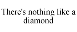 THERE'S NOTHING LIKE A DIAMOND trademark