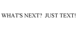 WHAT'S NEXT? JUST TEXT! trademark