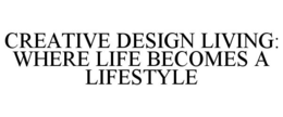 CREATIVE DESIGN LIVING: WHERE LIFE BECOMES A LIFESTYLE trademark