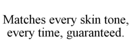 MATCHES EVERY SKIN TONE, EVERY TIME, GUARANTEED. trademark