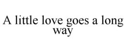 A LITTLE LOVE GOES A LONG WAY trademark