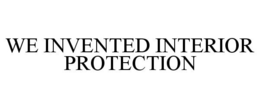WE INVENTED INTERIOR PROTECTION trademark