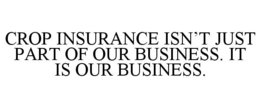 CROP INSURANCE ISN'T JUST PART OF OUR BUSINESS. IT IS OUR BUSINESS. trademark