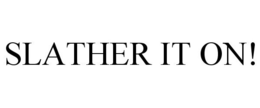 SLATHER IT ON! trademark