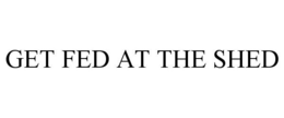 GET FED AT THE SHED trademark