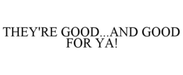 THEY'RE GOOD...AND GOOD FOR YA! trademark