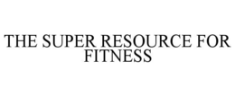 THE SUPER RESOURCE FOR FITNESS trademark