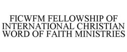 FICWFM FELLOWSHIP OF INTERNATIONAL CHRISTIAN WORD OF FAITH MINISTRIES trademark