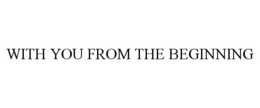 WITH YOU FROM THE BEGINNING trademark