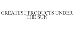 GREATEST PRODUCTS UNDER THE SUN trademark