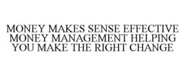 MONEY MAKES SENSE EFFECTIVE MONEY MANAGEMENT HELPING YOU MAKE THE RIGHT CHANGE trademark