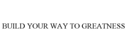 BUILD YOUR WAY TO GREATNESS trademark