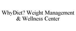 WHYDIET? WEIGHT MANAGEMENT & WELLNESS CENTER trademark
