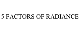 5 FACTORS OF RADIANCE trademark