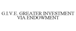 G.I.V.E. GREATER INVESTMENT VIA ENDOWMENT trademark