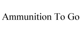 AMMUNITION TO GO trademark