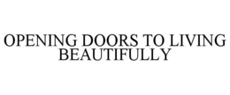 OPENING DOORS TO LIVING BEAUTIFULLY trademark