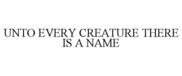 UNTO EVERY CREATURE THERE IS A NAME trademark
