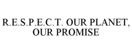 R.E.S.P.E.C.T. OUR PLANET, OUR PROMISE trademark
