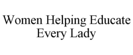 WOMEN HELPING EDUCATE EVERY LADY trademark