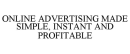 ONLINE ADVERTISING MADE SIMPLE, INSTANT AND PROFITABLE trademark