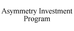 ASYMMETRY INVESTMENT PROGRAM trademark