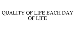 QUALITY OF LIFE EACH DAY OF LIFE trademark