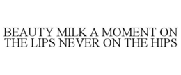 BEAUTY MILK A MOMENT ON THE LIPS NEVER ON THE HIPS trademark